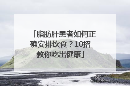 脂肪肝患者如何正确安排饮食？10招教你吃出健康