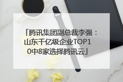 腾讯集团副总裁李强：山东千亿级企业TOP10中8家选择腾讯云