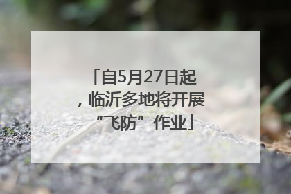 自5月27日起，临沂多地将开展“飞防”作业