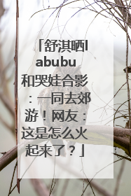 舒淇晒labubu和哭娃合影：一同去郊游！网友：这是怎么火起来了？