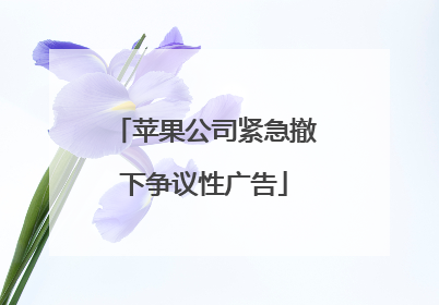 苹果公司紧急撤下争议性广告