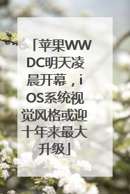 苹果WWDC明天凌晨开幕，iOS系统视觉风格或迎十年来最大升级