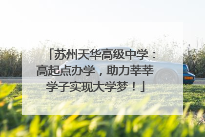 苏州天华高级中学：高起点办学，助力莘莘学子实现大学梦！