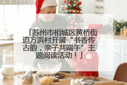 苏州市相城区黄桥街道方浜村开展“书香传古韵,亲子共端午”主题阅读活动!