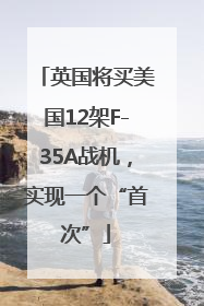 英国将买美国12架F-35A战机，实现一个“首次”