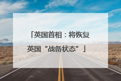 英国首相：将恢复英国“战备状态”