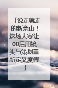 说走就走的新佘山！这场大赛让00后用镜头与策划重新定义度假