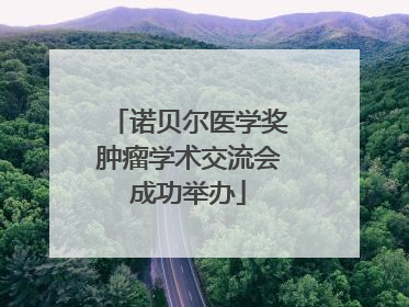 诺贝尔医学奖肿瘤学术交流会成功举办