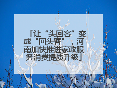 让“头回客”变成“回头客”，河南加快推进家政服务消费提质升级