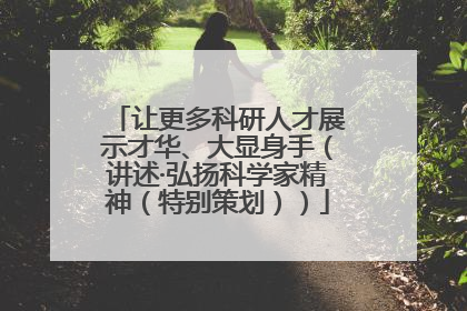 让更多科研人才展示才华、大显身手（讲述·弘扬科学家精神（特别策划））