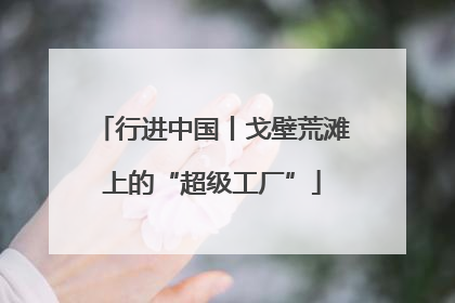 行进中国丨戈壁荒滩上的“超级工厂”