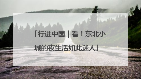 行进中国｜看！东北小城的夜生活如此迷人