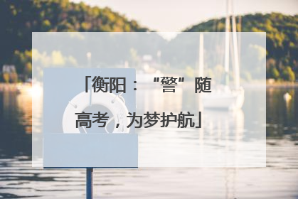 衡阳：“警”随高考，为梦护航