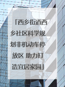 西乡街道西乡社区科学规划非机动车停放区 助力打造宜居家园