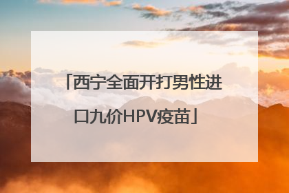 西宁全面开打男性进口九价HPV疫苗