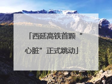 西延高铁首颗“心脏”正式跳动