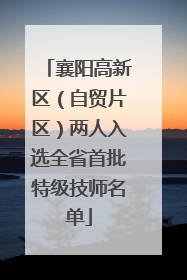 襄阳高新区（自贸片区）两人入选全省首批特级技师名单