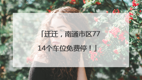 迁迁，南通市区7714个车位免费停！