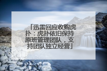 迅雷回应收购虎扑：虎扑依旧保持原班管理团队，支持团队独立经营