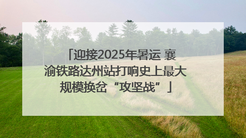 迎接2025年暑运 襄渝铁路达州站打响史上最大规模换岔“攻坚战”