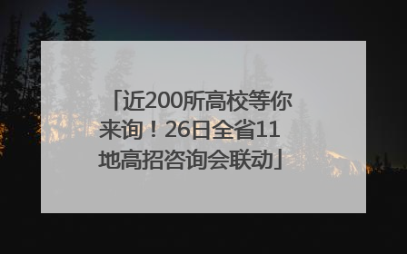 近200所高校等你来询！26日全省11地高招咨询会联动