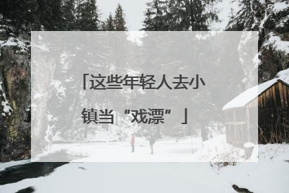 这些年轻人去小镇当“戏漂”