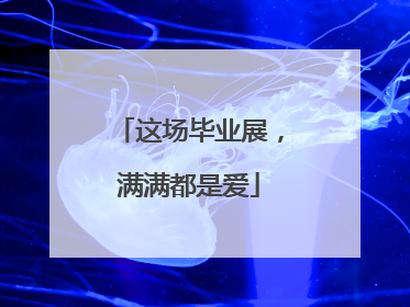 这场毕业展，满满都是爱