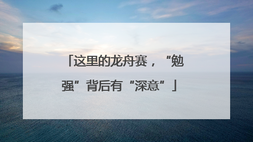 这里的龙舟赛，“勉强”背后有“深意”