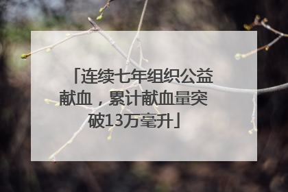 连续七年组织公益献血，累计献血量突破13万毫升