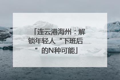 连云港海州：解锁年轻人“下班后”的N种可能