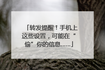 转发提醒！手机上这些设置，可能在“偷”你的信息……