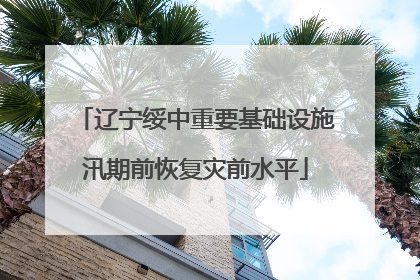 辽宁绥中重要基础设施汛期前恢复灾前水平