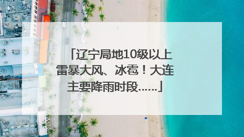 辽宁局地10级以上雷暴大风、冰雹！大连主要降雨时段……