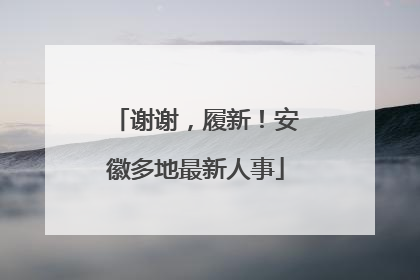 谢谢，履新！安徽多地最新人事