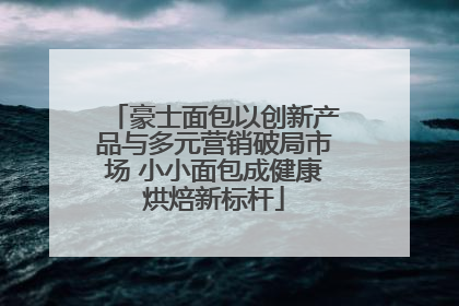 豪士面包以创新产品与多元营销破局市场 小小面包成健康烘焙新标杆