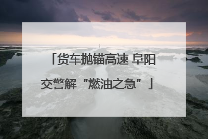 货车抛锚高速 阜阳交警解“燃油之急”
