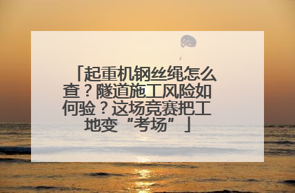起重机钢丝绳怎么查？隧道施工风险如何验？这场竞赛把工地变“考场”