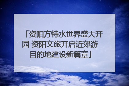 资阳方特水世界盛大开园 资阳文旅开启近郊游目的地建设新篇章