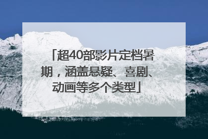 超40部影片定档暑期，涵盖悬疑、喜剧、动画等多个类型