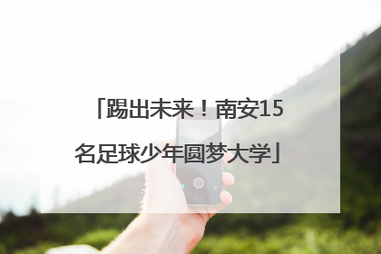 踢出未来！南安15名足球少年圆梦大学