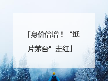 身价倍增！“纸片茅台”走红