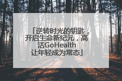 逆转时光的钥匙，开启生命新纪元，高活GoHealth让年轻成为常态