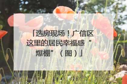 选房现场！广信区这里的居民幸福感“爆棚”（图）