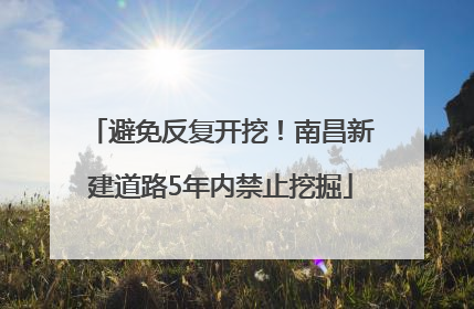 避免反复开挖！南昌新建道路5年内禁止挖掘