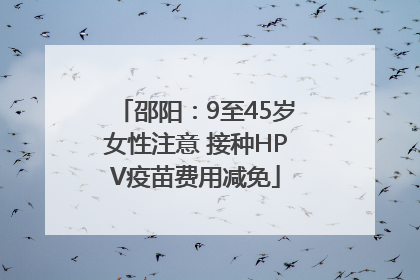 邵阳：9至45岁女性注意 接种HPV疫苗费用减免
