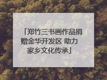 郑竹三书画作品捐赠金华开发区 助力家乡文化传承