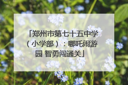 郑州市第七十五中学（小学部）：哪吒闹游园 智勇闯通关
