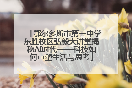 鄂尔多斯市第一中学东胜校区弘毅大讲堂揭秘AI时代——科技如何重塑生活与思考
