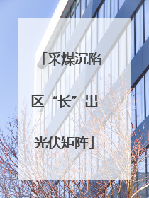 采煤沉陷区“长”出光伏矩阵