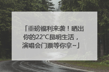 重磅福利来袭！晒出你的22℃昆明生活，演唱会门票等你拿~